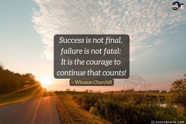 Success is not final, failure is not fatal: It is the courage to continue that counts.

