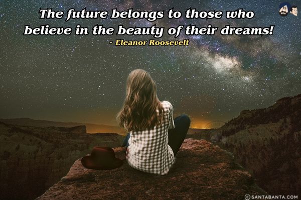 The future belongs to those who believe in the beauty of their dreams.

