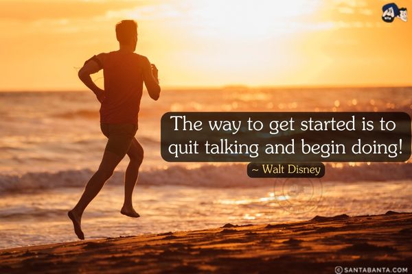 The way to get started is to quit talking and begin doing. 
