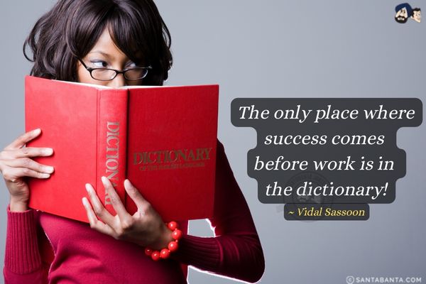 The only place where success comes  before work is in the dictionary.