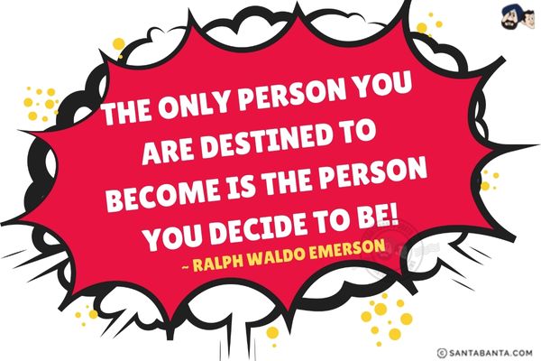 The only person you are destined to  become is the person you decide to  be. 