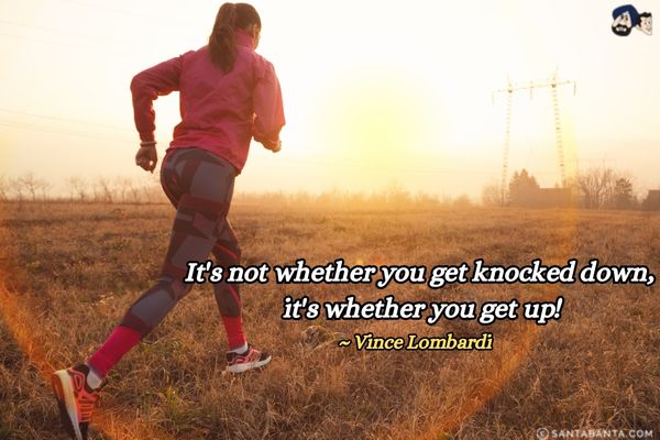 It's not whether you get knocked down,  it's whether you get up. 