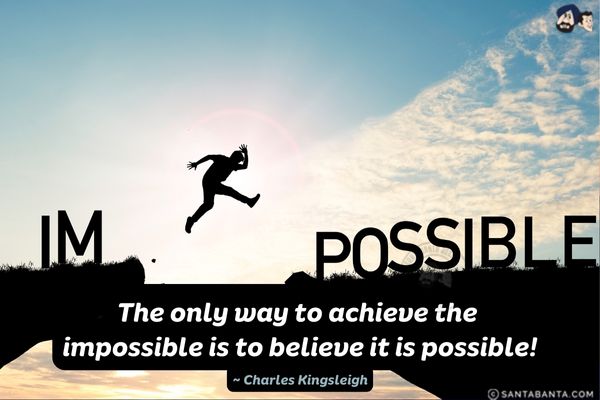 The only way to achieve the  impossible is to believe it is possible.