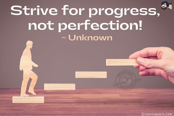 Strive for progress, not perfection.