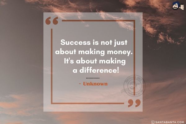 Success is not just about making money. It's about making a difference.