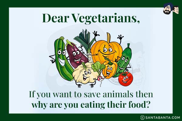 Dear Vegetarians,<br />
If you want to save animals then why are you eating their food?