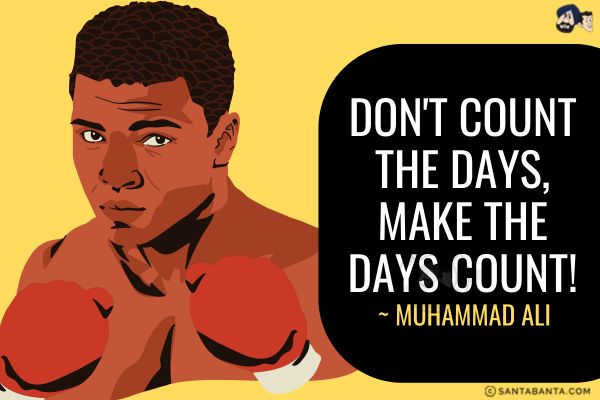 Don't count the days, make the days count. 