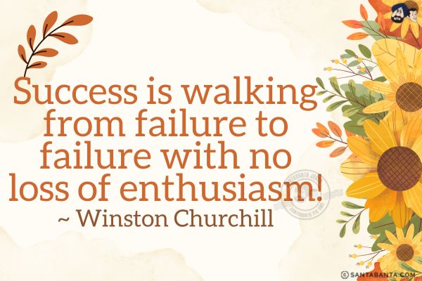 Success is walking from failure to failure with no loss of enthusiasm! 