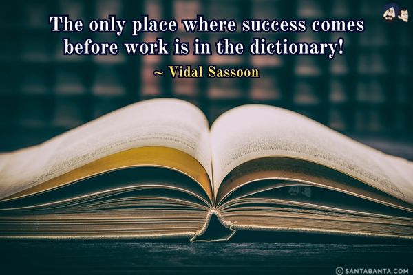 The only place where success comes  before work is  in the dictionary. 