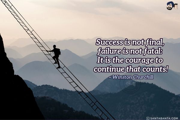 Success is not  final, failure is not fatal: It is the courage to continue that counts.