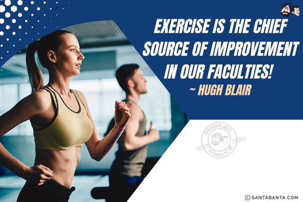 Exercise is the chief source of improvement in our faculties.