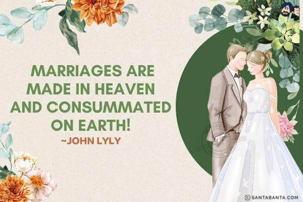 Marriages are made in heaven and consummated on Earth. 