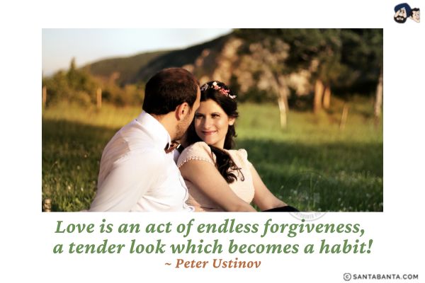 Love is an act of  endless forgiveness, a tender look which becomes a habit. 