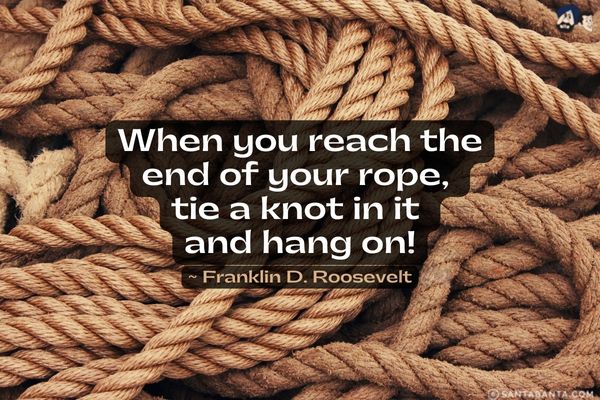 When you reach the end of your rope, tie a knot in it and hang on. 