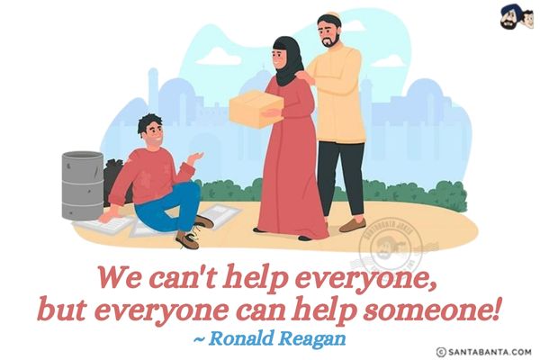 We can't help everyone,  but everyone can help someone.