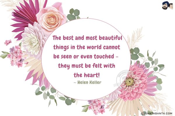 The best and most beautiful things in the world cannot be seen or even touched -  they must be felt with the heart.