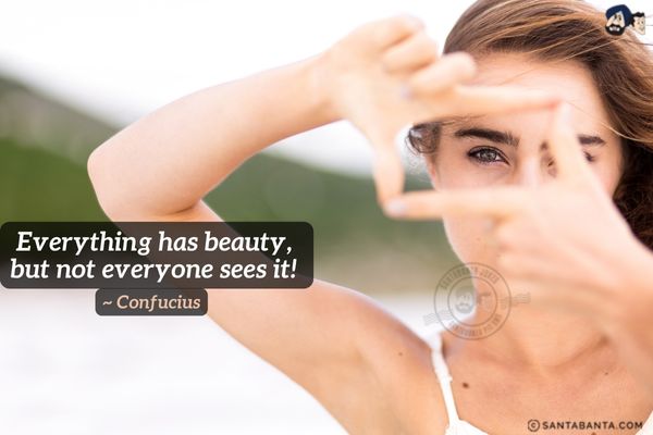 Everything has beauty,  but not everyone sees it. 