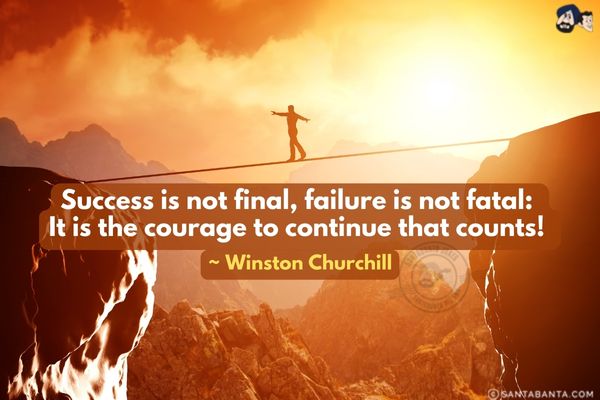 Success is not final,  failure is not fatal: It is the courage to continue that  counts. 