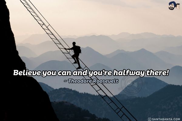 Believe you can and you're halfway there. 

