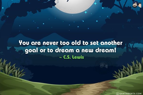 You are never too old to set  another goal  or to dream a new dream.