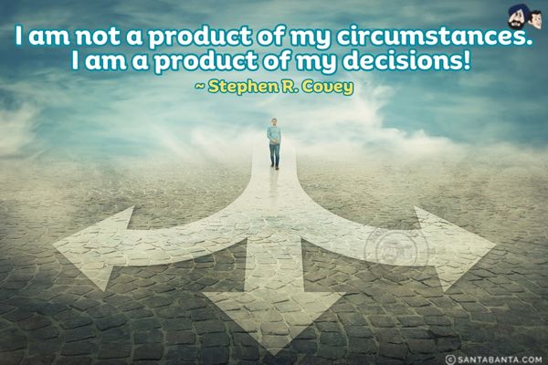 I am not a product of my  circumstances. I am a product of my decisions. 