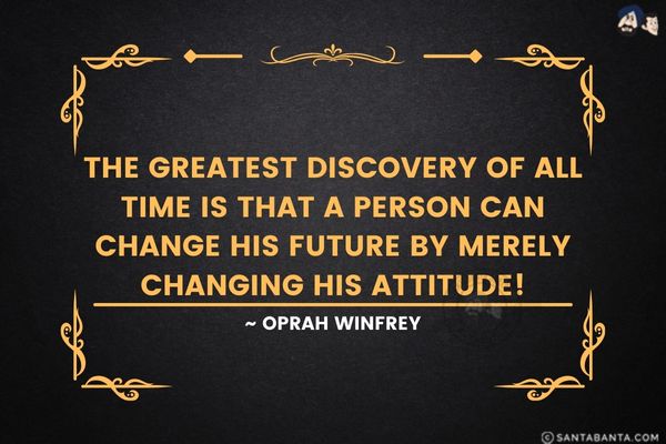 The greatest discovery of all time is  that a person can change his future by merely changing his  attitude.