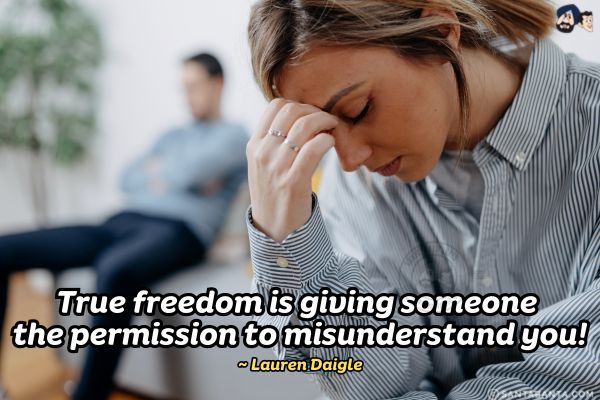 True freedom is giving someone the permission to misunderstand you.