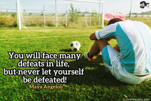 You will face many defeats in life,  but never let yourself be defeated.