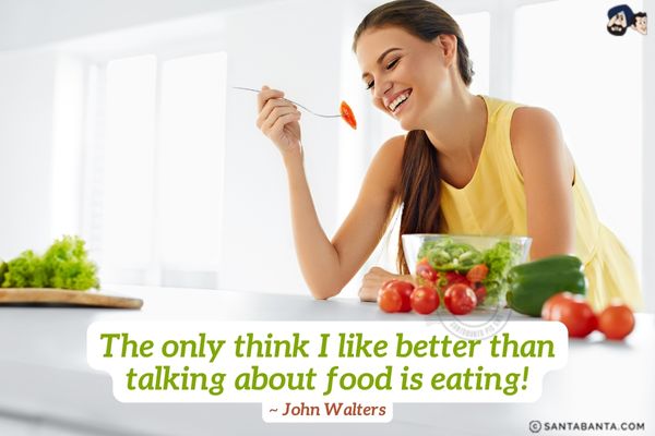 The only think I like better than talking about Food is eating.