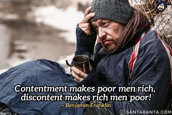 Contentment makes poor men rich, discontent makes rich men poor.