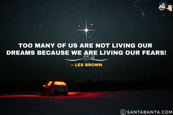 Too many of us are  not living our dreams because we are living our fears.