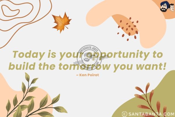 Today is your opportunity to build the tomorrow you want.