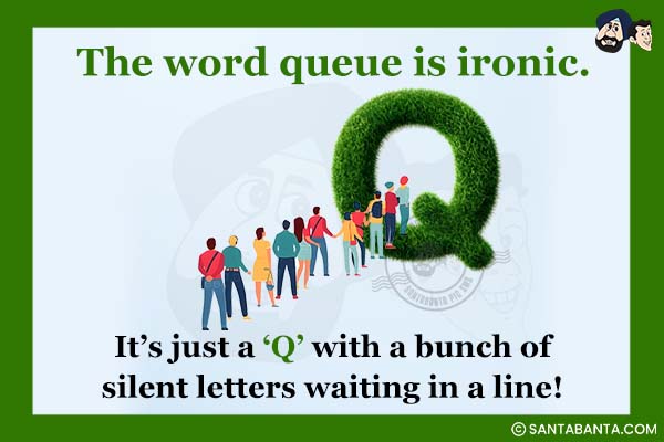 The word queue is ironic.<br />
It's just a 'q' with a bunch of silent letters waiting in a line!