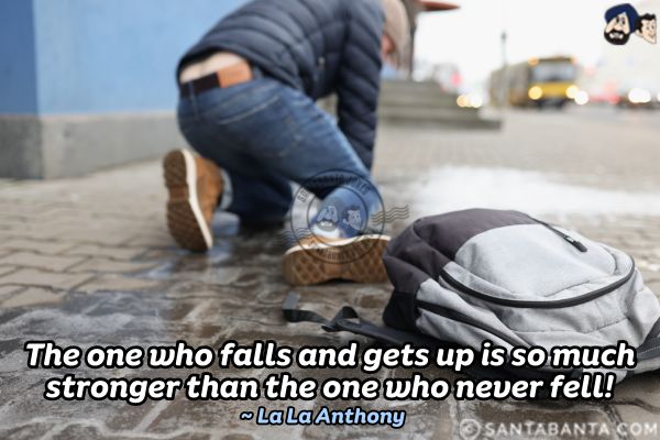 The one who falls and gets up is so much stronger than the one who never fell.