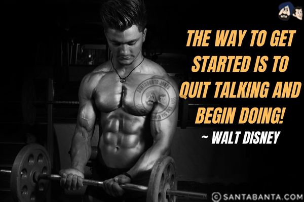 The way to get started is to  quit talking and begin doing.