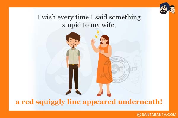 I wish every time I said something stupid to my wife, a red squiggly line appeared underneath!