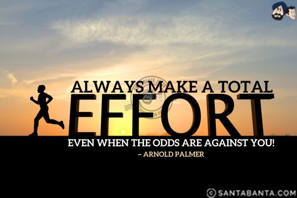 Always make a total effort,  even when the odds are against you.