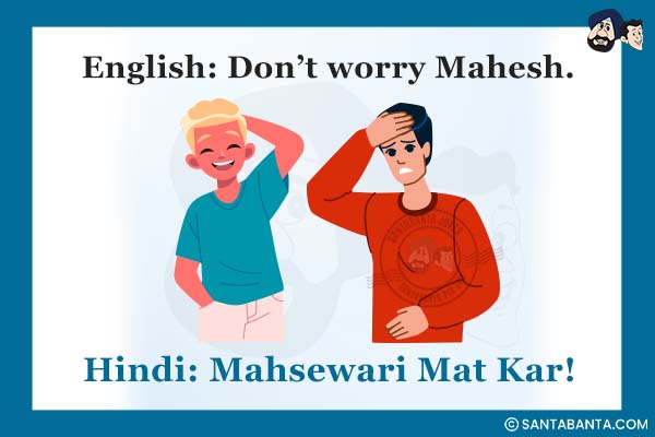 English: Don't worry Mahesh.<br />
Hindi: Mahsewari Mat Kar!