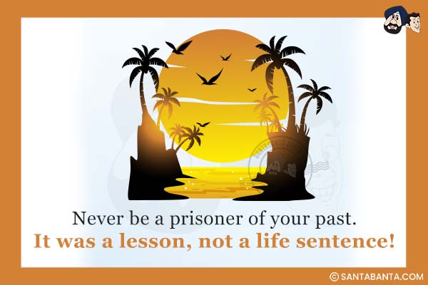 Never be a prisoner of your past.<br />
It was a lesson, not a life sentence!