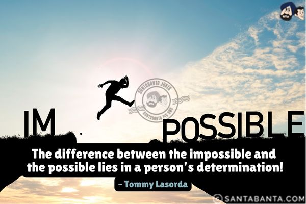 The difference between the  impossible and the possible lies in a person's determination.