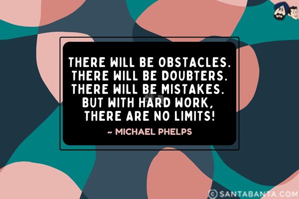 There will be obstacles. There will be doubters. There will be mistakes. But with hard work, there are no limits.