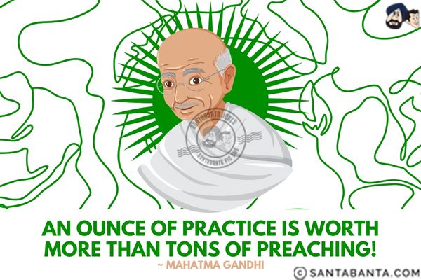 An ounce of practice is worth more  than tons of preaching.