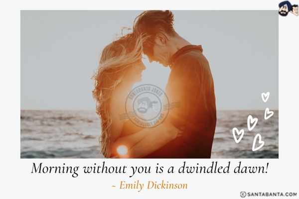 Morning without you is a dwindled dawn!