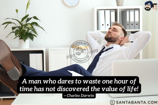 A man who dares to waste one hour of time has not  discovered the value of life.