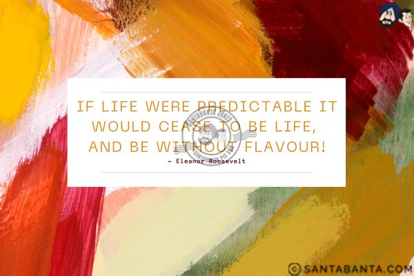 If life were predictable it would cease to be life, and be without flavour.