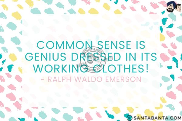 Common sense is genius dressed in its working clothes.