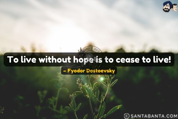 To live without hope is to cease to live.