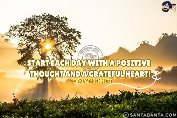 Start each day with a positive thought and a grateful heart!