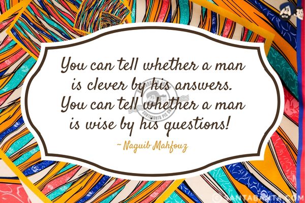 You can tell whether a man is clever by his answers. You can tell whether a man is wise by his questions!