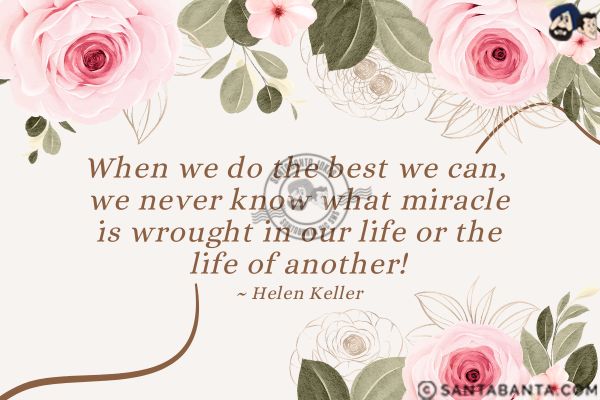 When we do the best we can, we never know what miracle is wrought in our life or the life of  another.